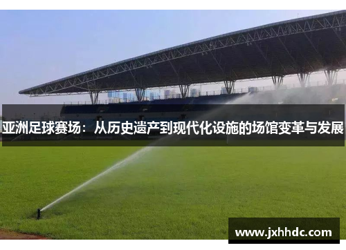 亚洲足球赛场：从历史遗产到现代化设施的场馆变革与发展