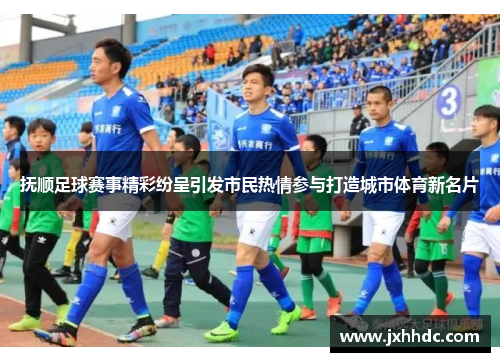 抚顺足球赛事精彩纷呈引发市民热情参与打造城市体育新名片