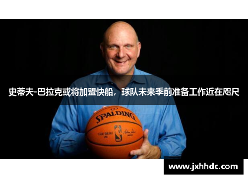 史蒂夫-巴拉克或将加盟快船，球队未来季前准备工作近在咫尺