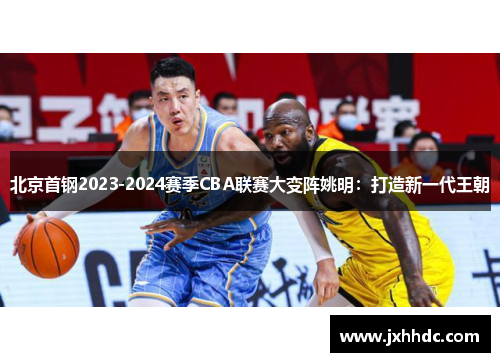 北京首钢2023-2024赛季CBA联赛大变阵姚明：打造新一代王朝