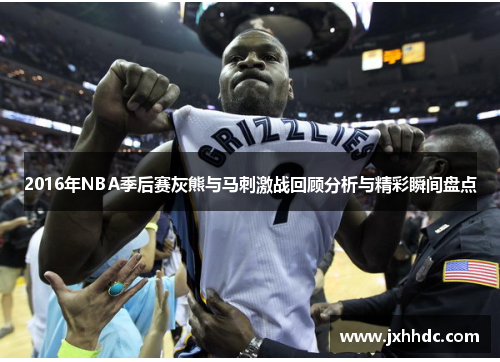 2016年NBA季后赛灰熊与马刺激战回顾分析与精彩瞬间盘点
