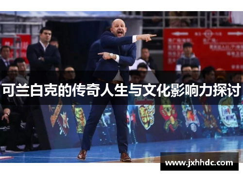 可兰白克的传奇人生与文化影响力探讨