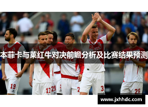 本菲卡与莱红牛对决前瞻分析及比赛结果预测