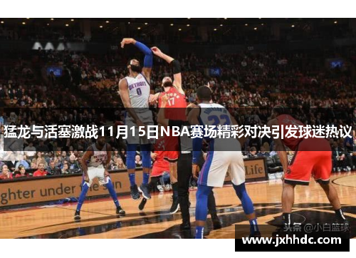 猛龙与活塞激战11月15日NBA赛场精彩对决引发球迷热议