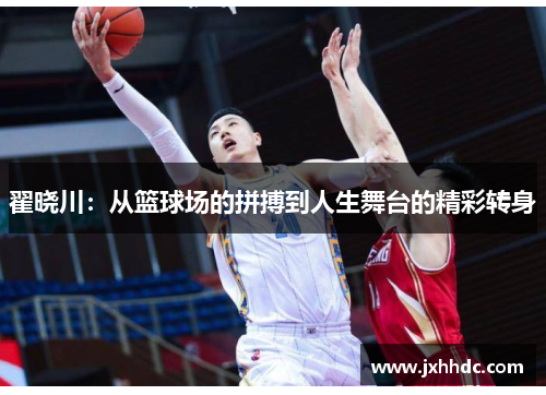 翟晓川：从篮球场的拼搏到人生舞台的精彩转身
