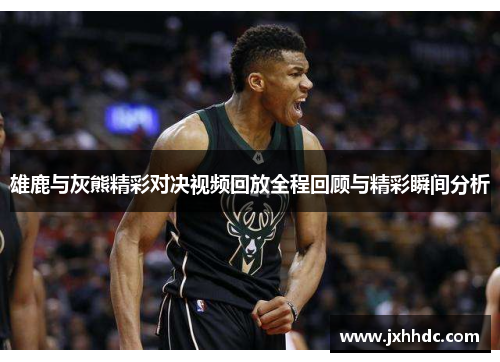 雄鹿与灰熊精彩对决视频回放全程回顾与精彩瞬间分析