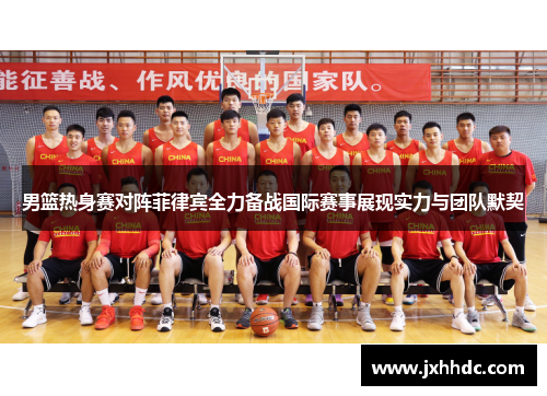 男篮热身赛对阵菲律宾全力备战国际赛事展现实力与团队默契