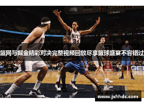 篮网与掘金精彩对决完整视频回放尽享篮球盛宴不容错过