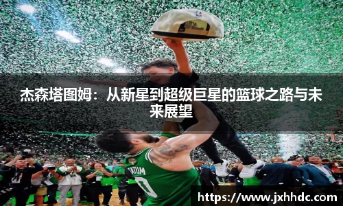 杰森塔图姆：从新星到超级巨星的篮球之路与未来展望